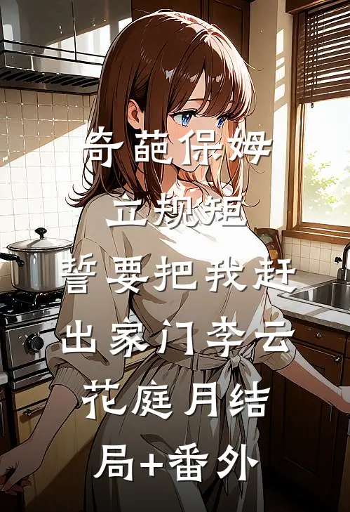 奇葩保姆立规矩，誓要把我赶出家门李云花庭月结局+番外