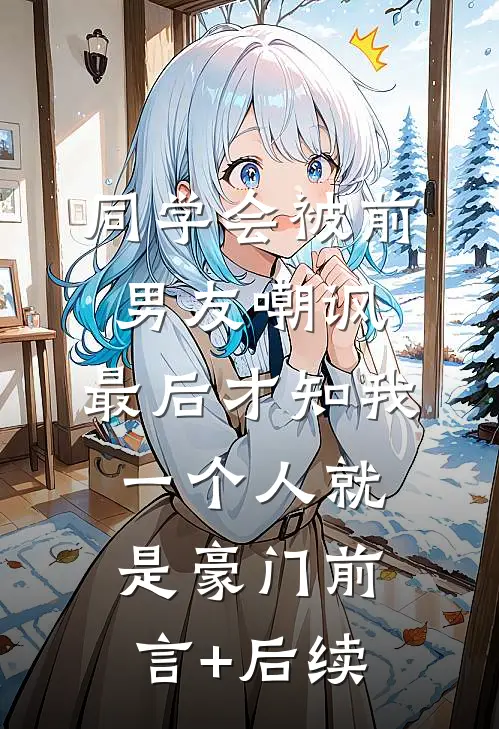 同学会被前男友嘲讽，最后才知我一个人就是豪门前言+后续