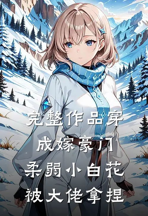 完整作品穿成嫁豪门，柔弱小白花被大佬拿捏