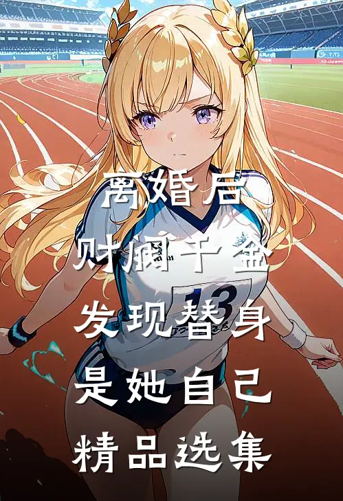 离婚后，财阀千金发现替身是她自己精品选集