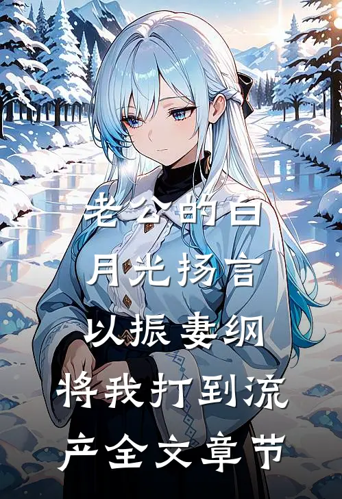 老公的白月光扬言以振妻纲，将我打到流产全文章节