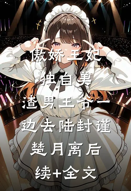 傲娇王妃独自美，渣男王爷一边去陆封谨楚月离后续+全文