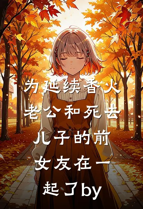 为延续香火，老公和死去儿子的前女友在一起了by