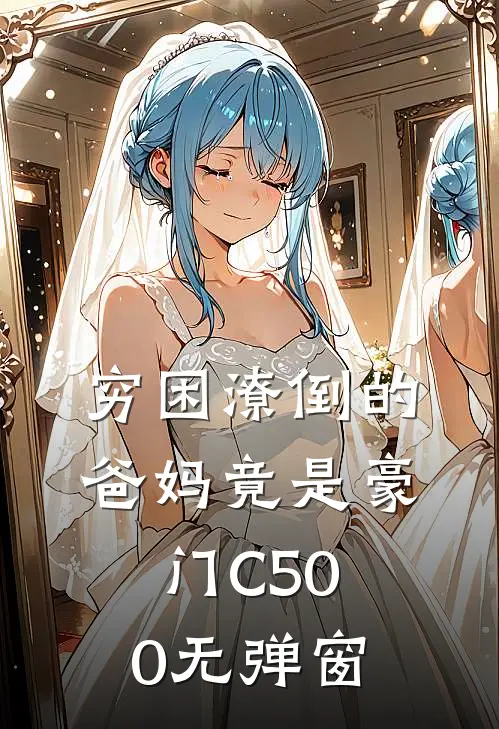 穷困潦倒的爸妈竟是豪门C500无弹窗