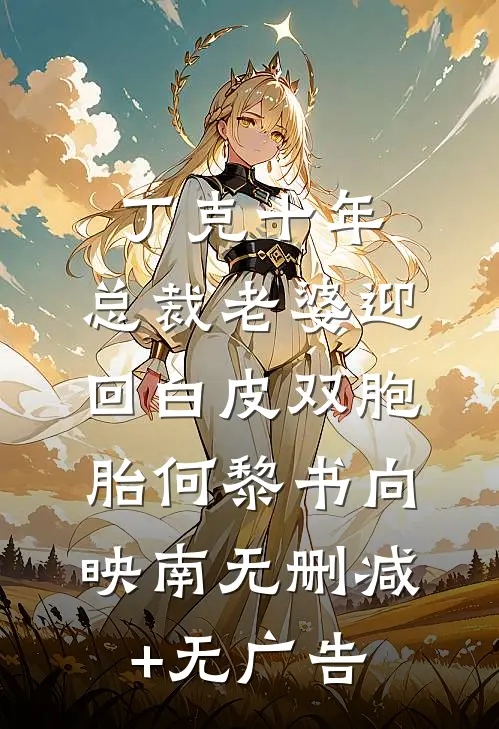 丁克十年，总裁老婆迎回白皮双胞胎何黎书向映南无删减+无广告