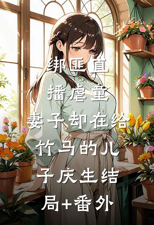 绑匪直播虐童，妻子却在给竹马的儿子庆生结局+番外