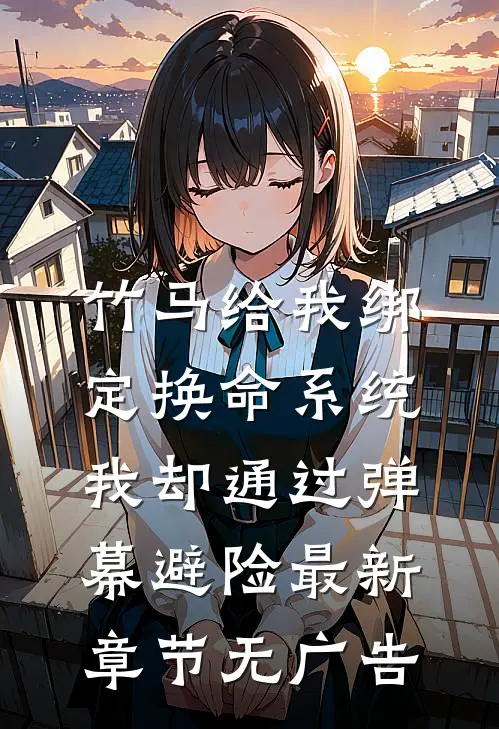 竹马给我绑定换命系统，我却通过弹幕避险最新章节无广告