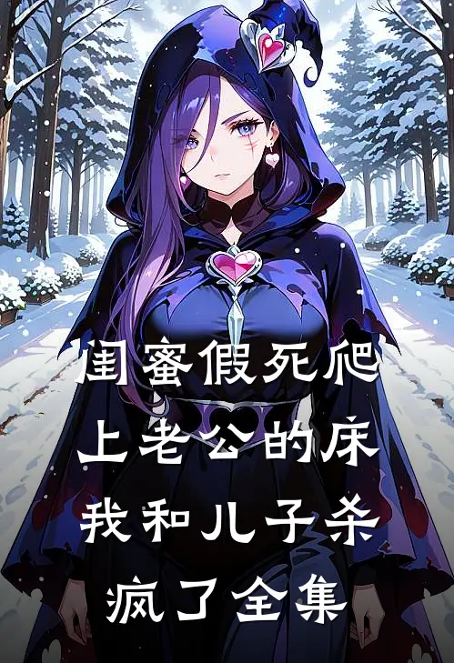 闺蜜假死爬上老公的床，我和儿子杀疯了 全集
