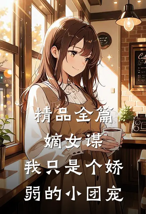 精品全篇嫡女谋：我只是个娇弱的小团宠