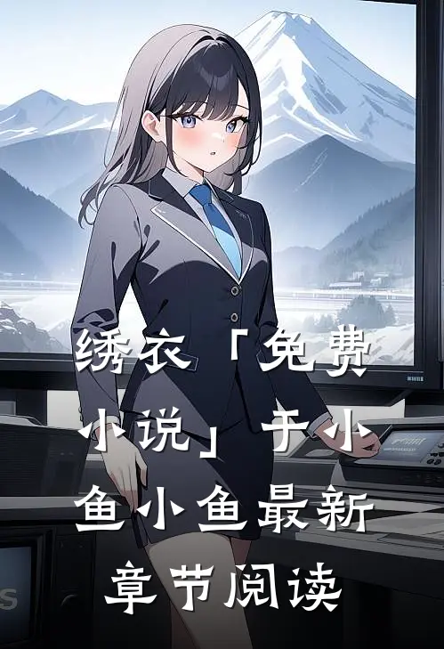 绣衣「免费小说」于小鱼小鱼最新章节阅读
