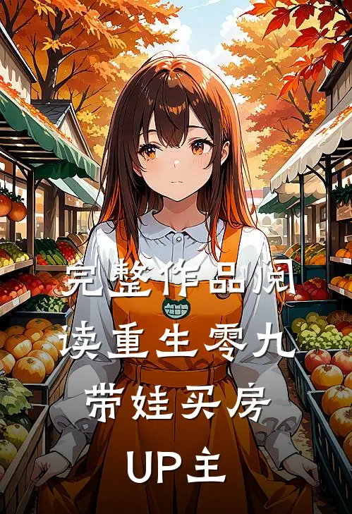 完整作品阅读重生零九：带娃买房UP主
