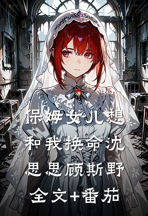 保姆女儿想和我换命沈思思顾斯野全文+番茄