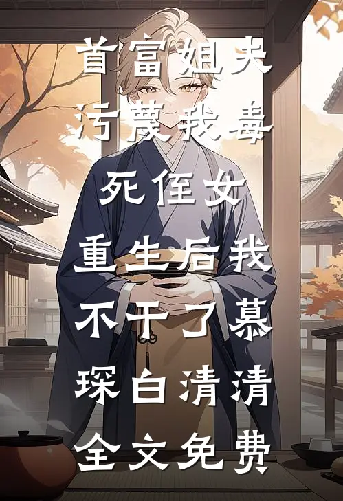 首富姐夫污蔑我毒死侄女，重生后我不干了慕琛白清清全文免费