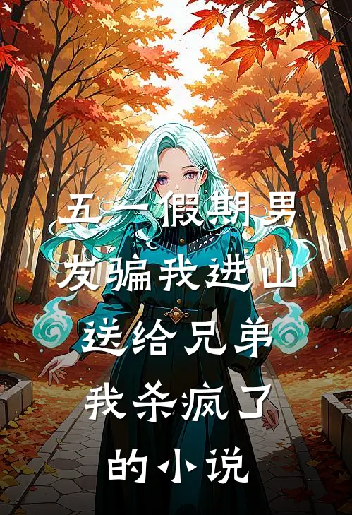 五一假期男友骗我进山送给兄弟，我杀疯了的小说