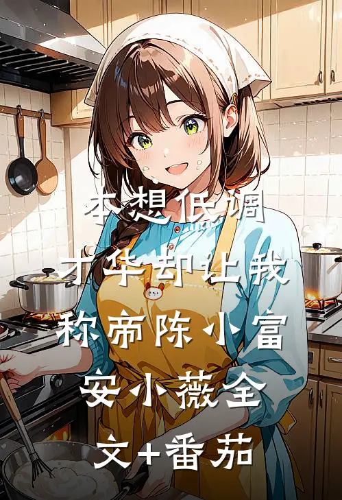 本想低调，才华却让我称帝陈小富安小薇全文+番茄