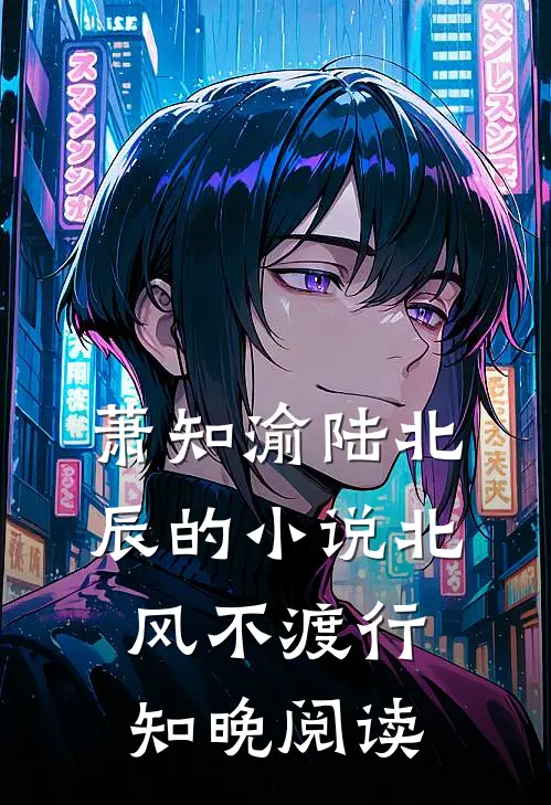 萧知渝陆北辰的小说北风不渡行知晚阅读