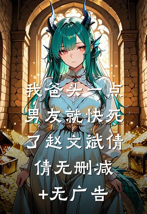 我爸头一点，男友就快死了赵文斌倩倩无删减+无广告