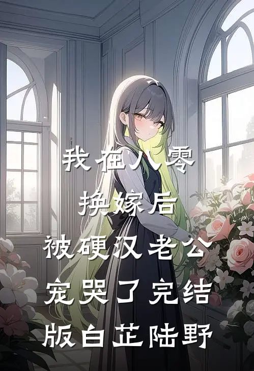 我在八零换嫁后，被硬汉老公宠哭了完结版白芷陆野