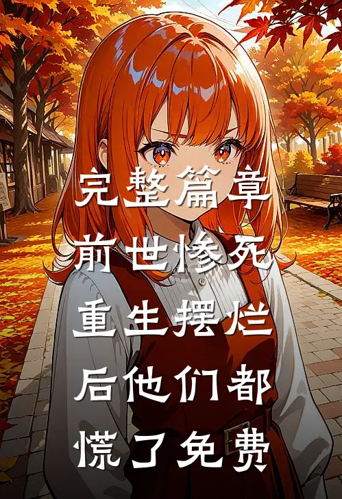 完整篇章前世惨死,重生摆烂后他们都慌了免费