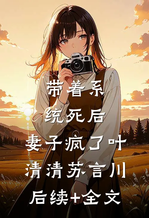 带着系统死后，妻子疯了叶清清苏言川后续+全文