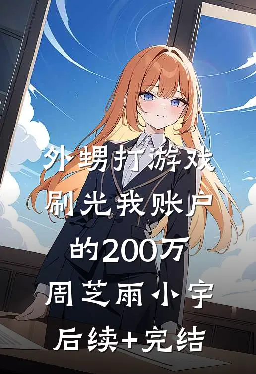 外甥打游戏，刷光我账户的200万周芝雨小宇后续+完结