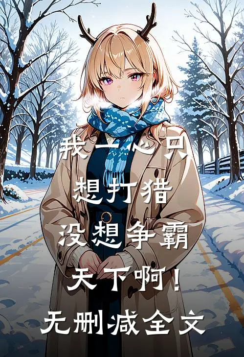 我一心只想打猎，没想争霸天下啊！无删减全文