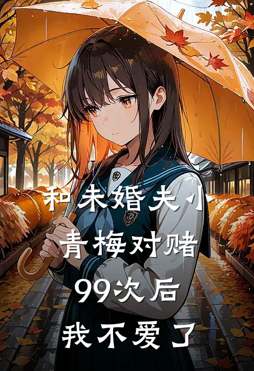 和未婚夫小青梅对赌99次后，我不爱了