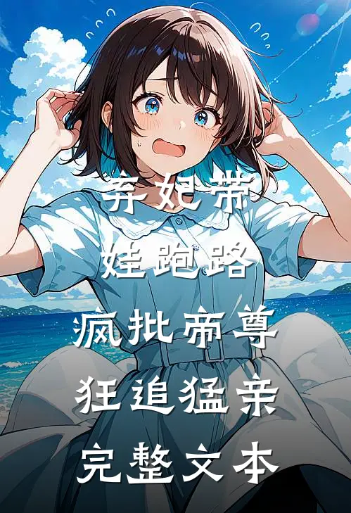 弃妃带娃跑路，疯批帝尊狂追猛亲完整文本