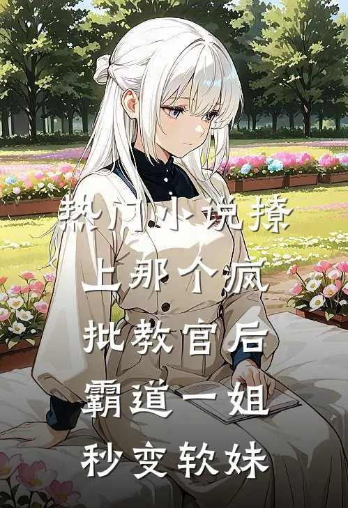 热门小说撩上那个疯批教官后，霸道一姐秒变软妹