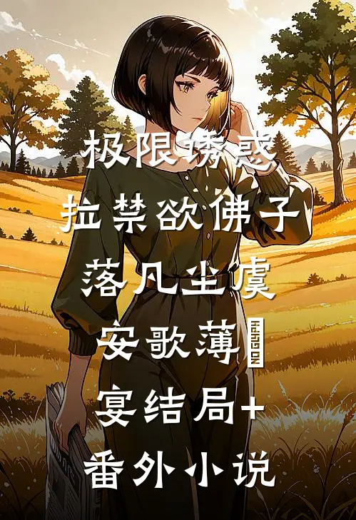 极限诱惑，拉禁欲佛子落凡尘虞安歌薄璟宴结局+番外小说
