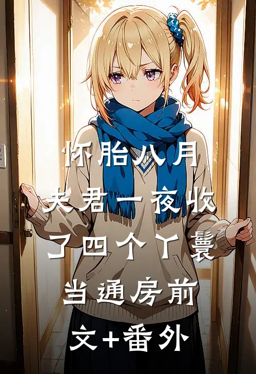 怀胎八月，夫君一夜收了四个丫鬟当通房前文+番外