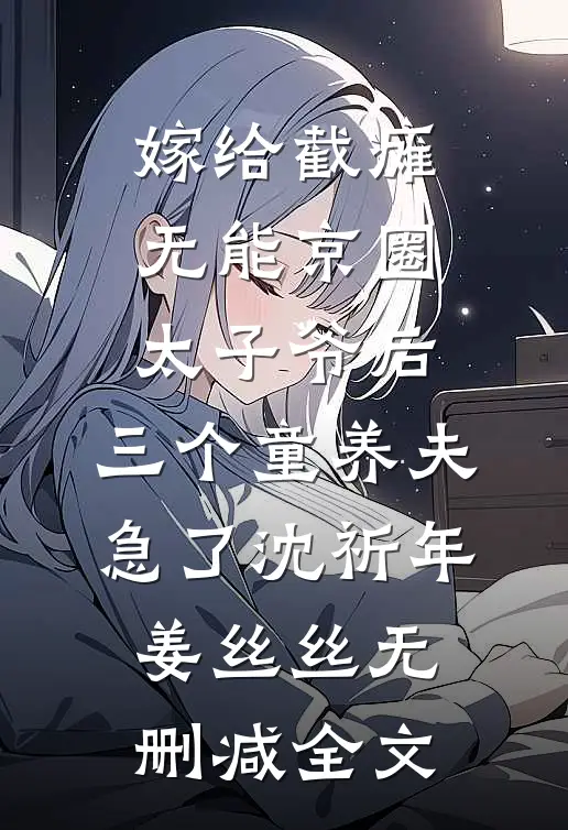 嫁给截瘫无能京圈太子爷后，三个童养夫急了沈祈年姜丝丝无删减全文