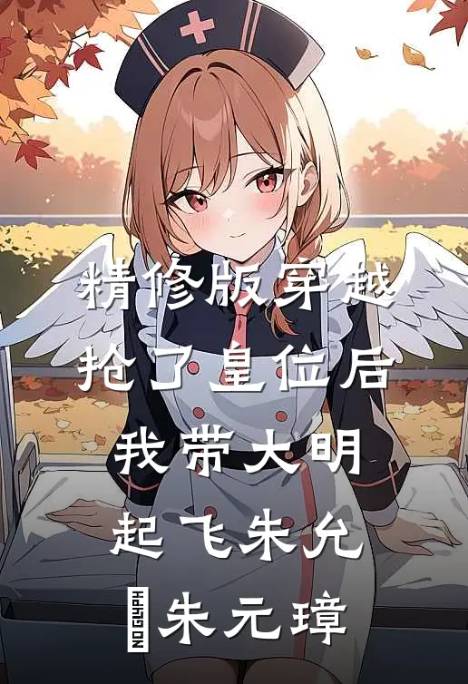 精修版穿越：抢了皇位后，我带大明起飞朱允熥朱元璋