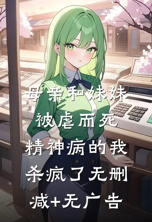 母亲和妹妹被虐而死，精神病的我杀疯了无删减+无广告
