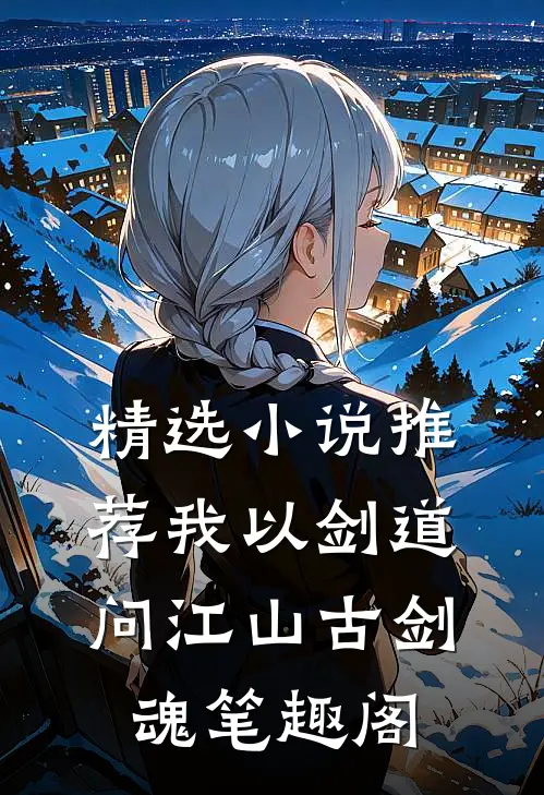 精选小说推荐我以剑道问江山古剑魂笔趣阁