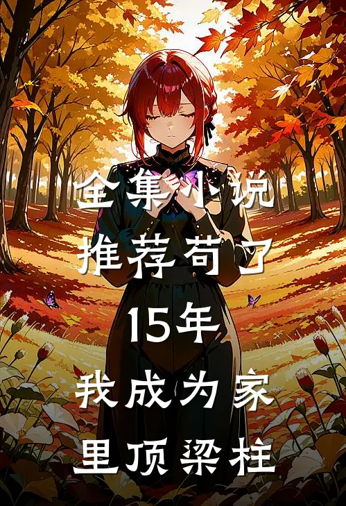 全集小说推荐苟了15年，我成为家里顶梁柱