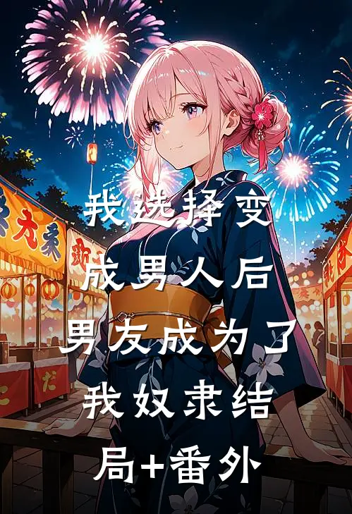 我选择变成男人后，男友成为了我奴隶结局+番外
