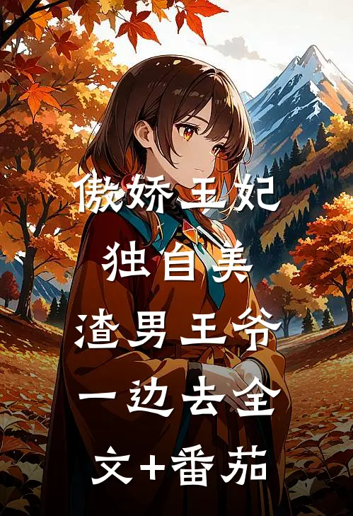傲娇王妃独自美，渣男王爷一边去全文+番茄