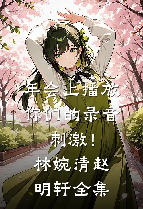 年会上播放你们的录音,刺激！林婉清赵明轩 全集