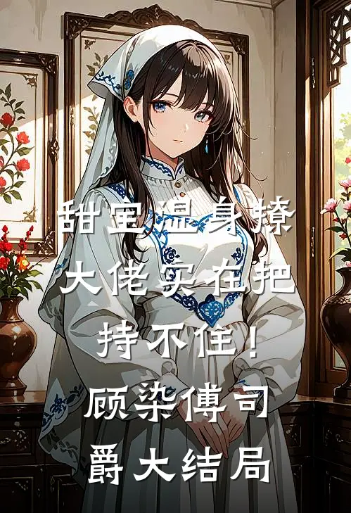 甜宝湿身撩，大佬实在把持不住！顾染傅司爵大结局