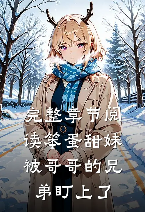 完整章节阅读笨蛋甜妹被哥哥的兄弟盯上了
