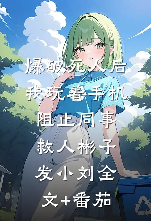 爆破死人后，我玩着手机阻止同事救人彬子发小刘全文+番茄