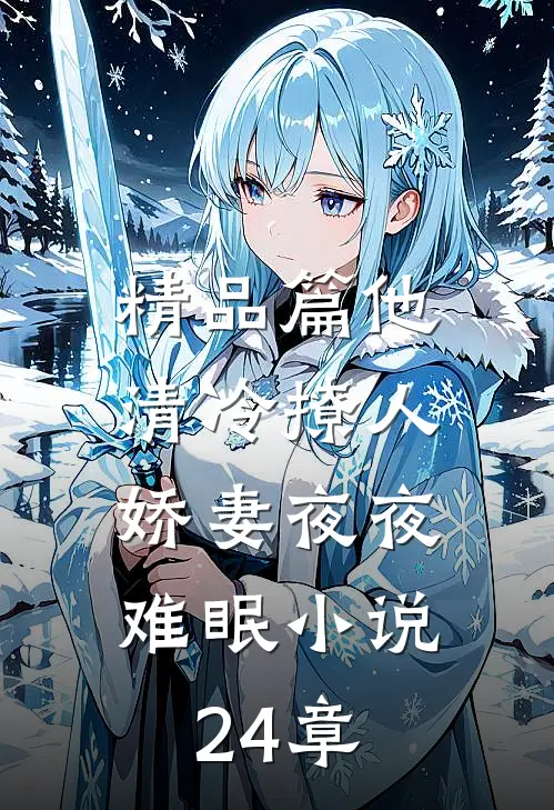 精品篇他清冷撩人,娇妻夜夜难眠小说24章