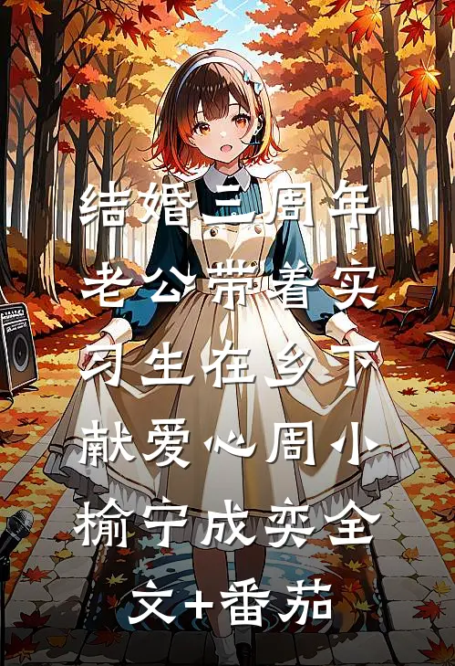 结婚三周年，老公带着实习生在乡下献爱心周小榆宁成奕全文+番茄