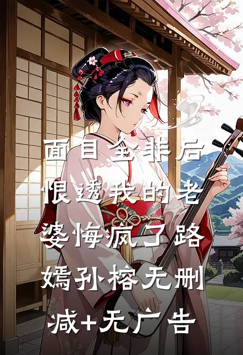 面目全非后，恨透我的老婆悔疯了路嫣孙榕无删减+无广告