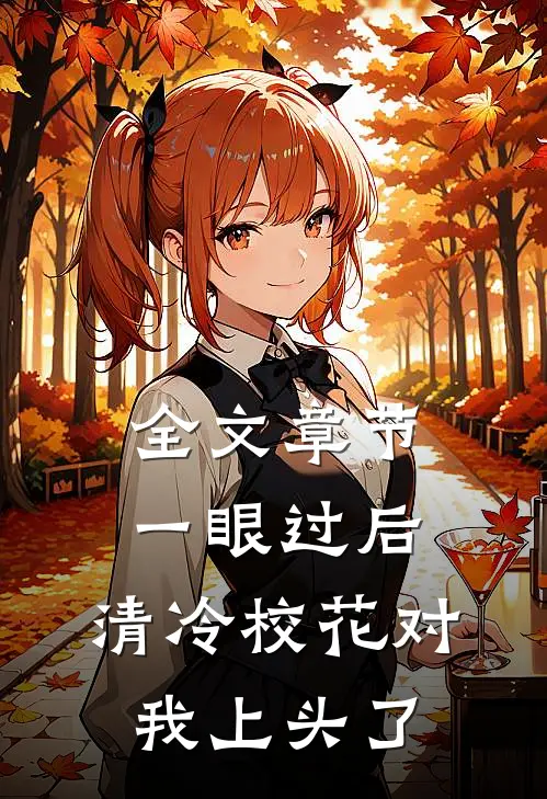 全文章节一眼过后，清冷校花对我上头了