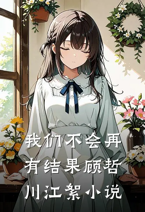 我们不会再有结果顾哲川江絮小说