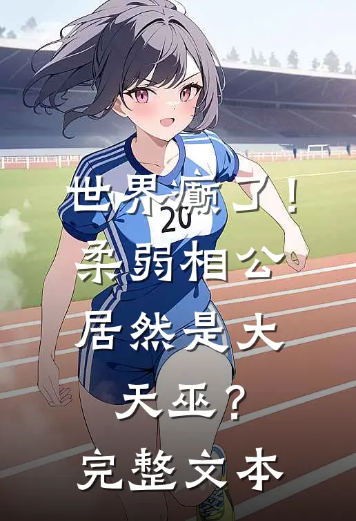 世界癫了！柔弱相公居然是大天巫？完整文本