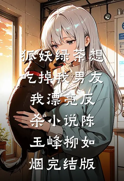 狐妖绿茶想吃掉我男友，我漂亮反杀小说陈玉峰柳如烟完结版