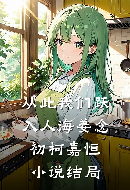 从此我们跃入人海姜念初柯嘉恒小说结局